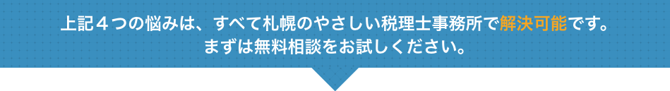 上記４つの悩みは、すべて札幌のやさしい税理士事務所で解決可能です。 まずは無料相談をお試しください。